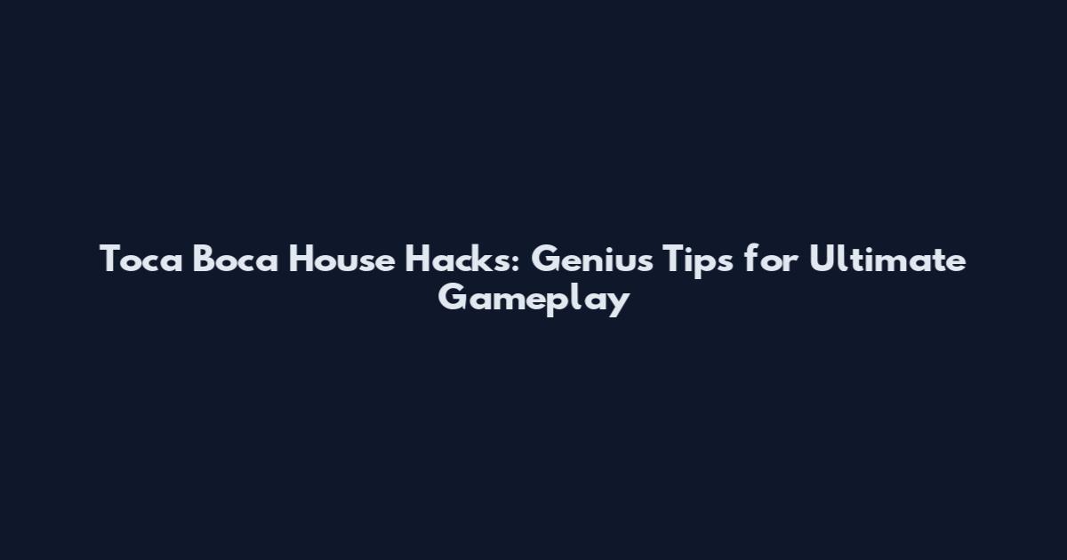 Toca Boca House Hacks: Genius Tips for Ultimate Gameplay