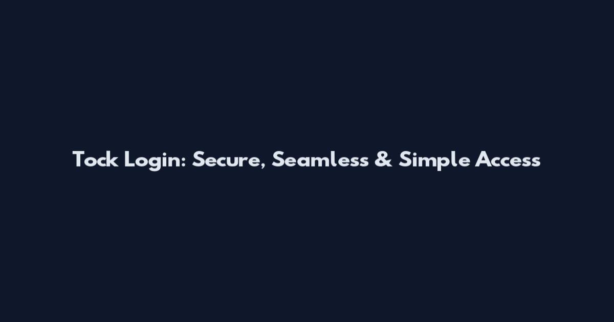Tock Login: Secure, Seamless & Simple Access