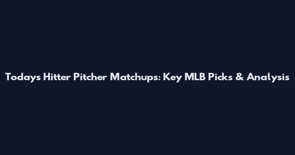 Today's Hitter Pitcher Matchups: Key MLB Picks & Analysis