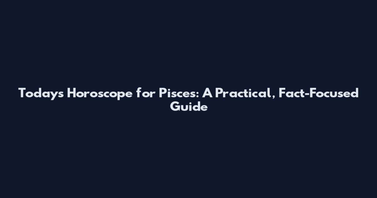 Today's Horoscope for Pisces: A Practical, Fact-Focused Guide