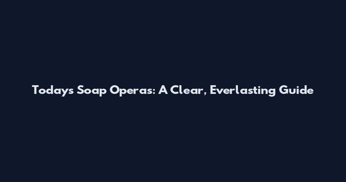 Today's Soap Operas: A Clear, Everlasting Guide