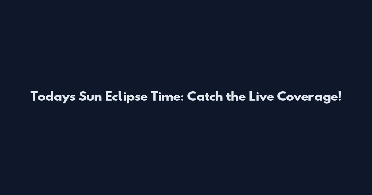 Today's Sun Eclipse Time: Catch the Live Coverage!