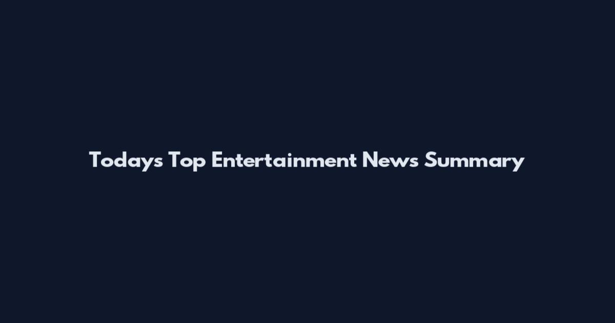 Today's Top Entertainment News Summary