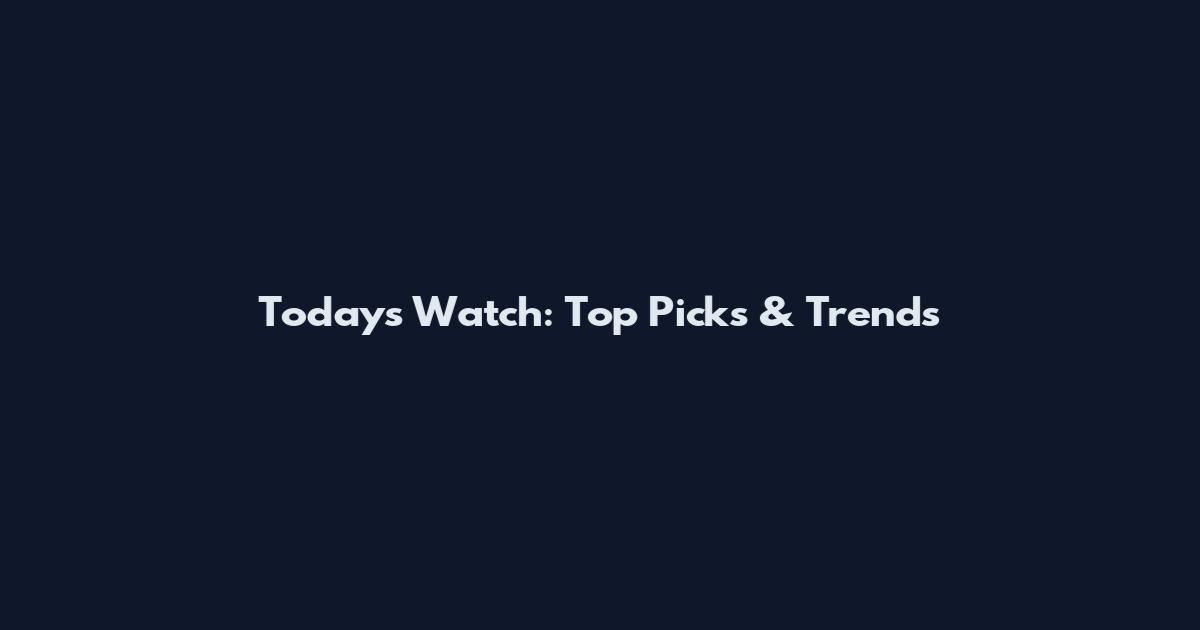 Today's Watch: Top Picks & Trends
