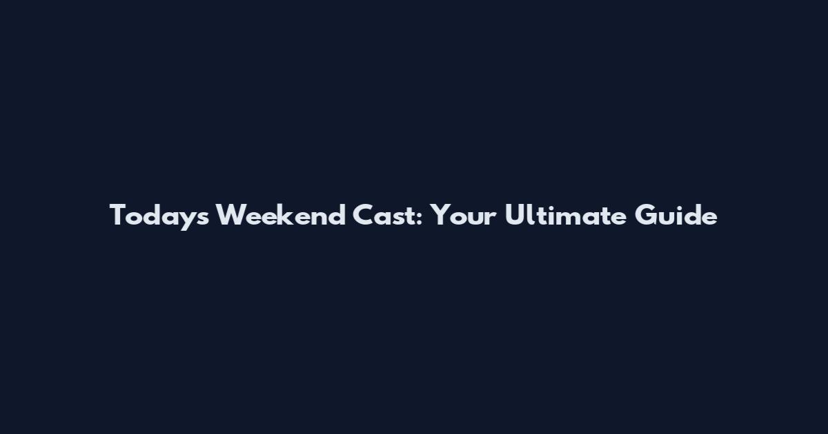 Today's Weekend Cast: Your Ultimate Guide