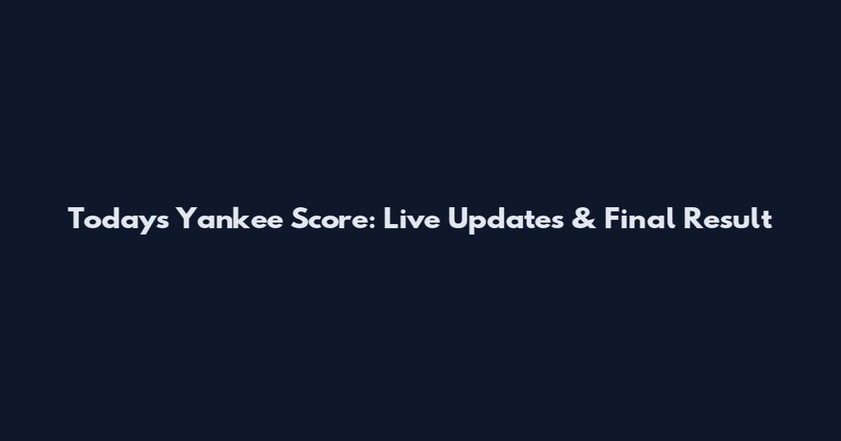 Today's Yankee Score: Live Updates & Final Result