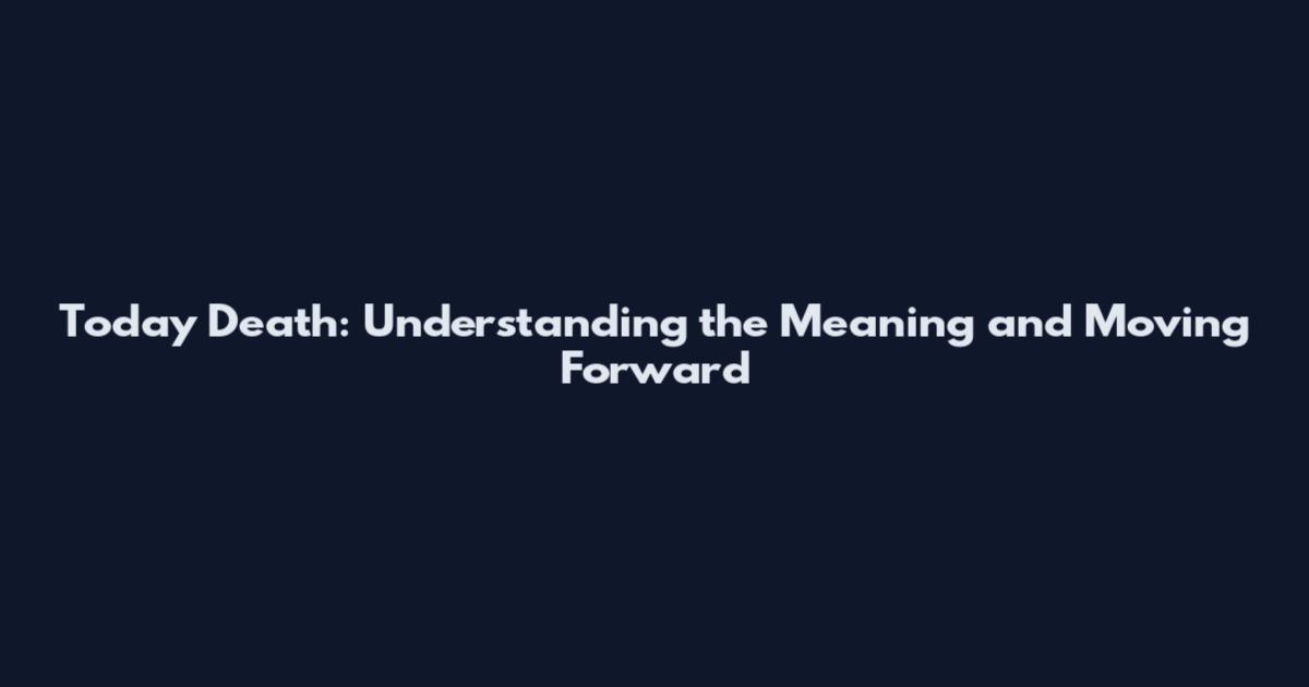 Today Death: Understanding the Meaning and Moving Forward