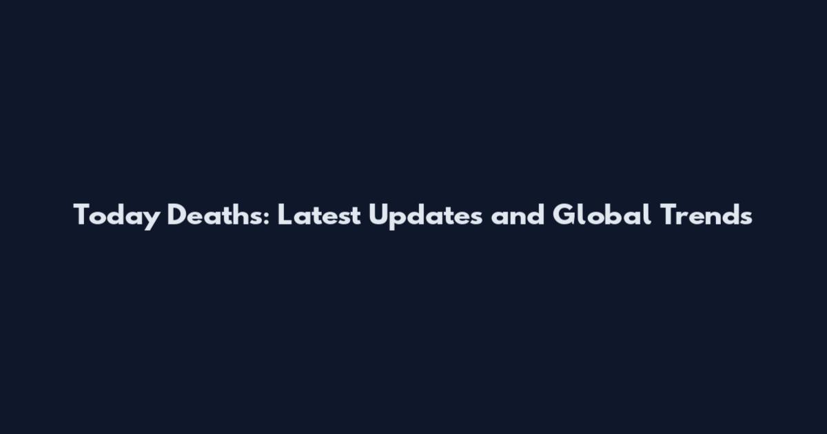 Today Deaths: Latest Updates and Global Trends