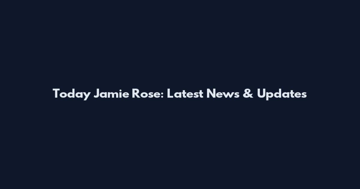 Today Jamie Rose: Latest News & Updates
