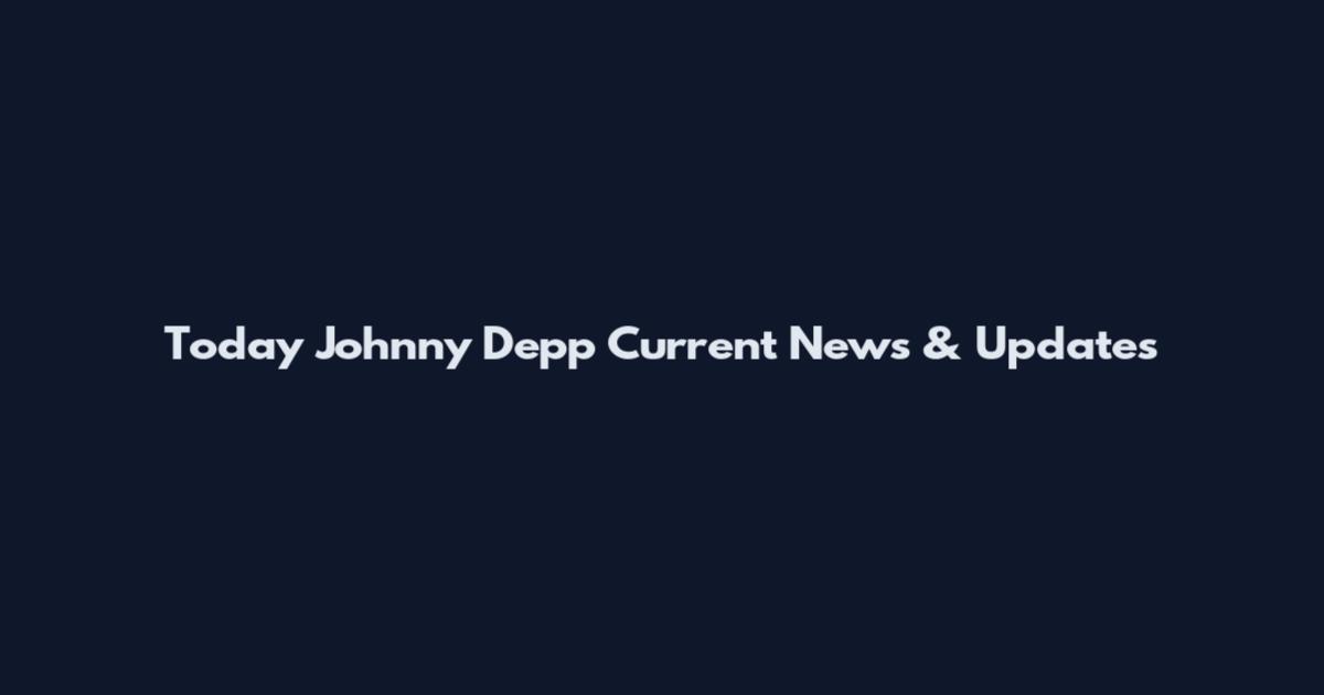 Today Johnny Depp Current News & Updates