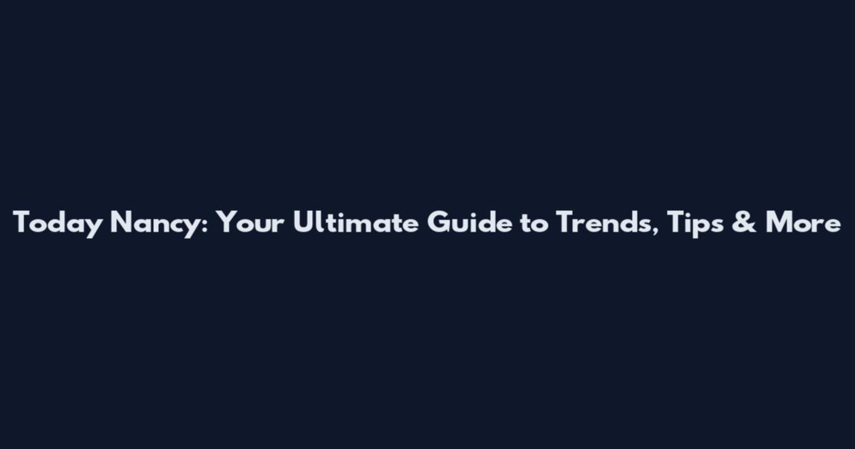 Today Nancy: Your Ultimate Guide to Trends, Tips & More