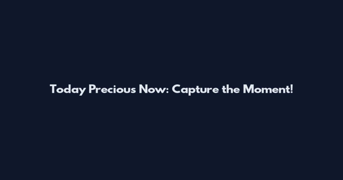Today Precious Now: Capture the Moment!