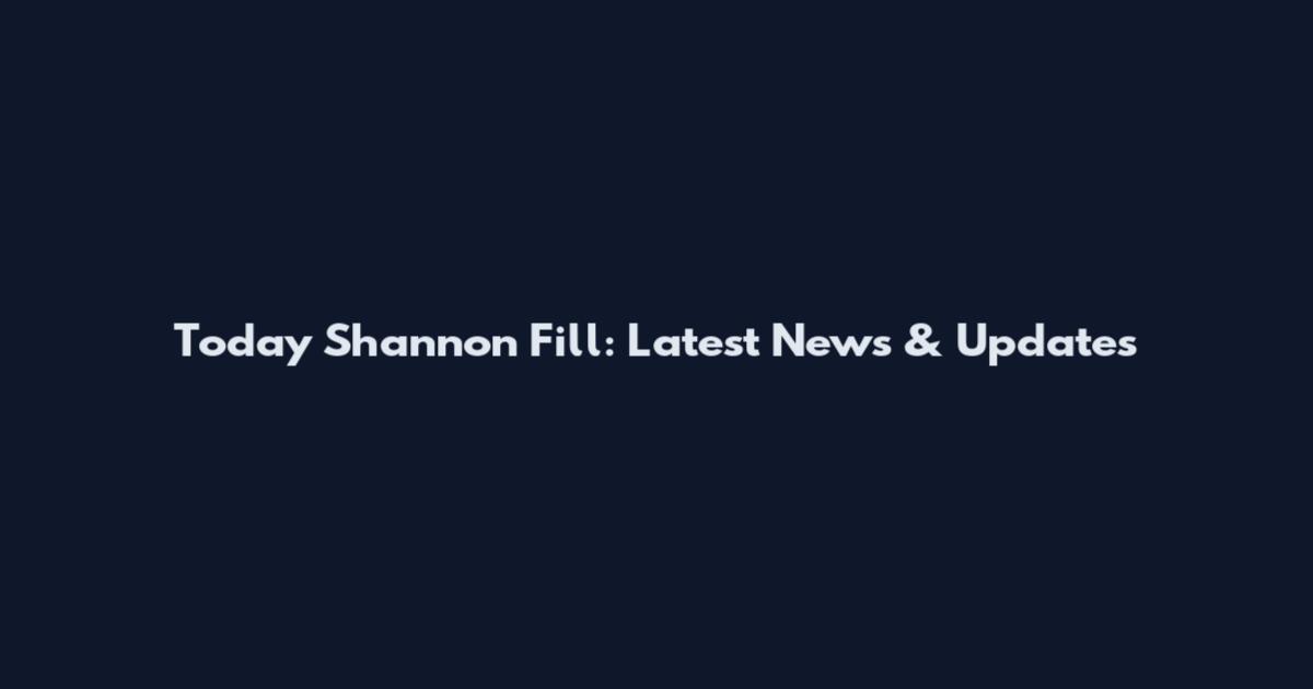 Today Shannon Fill: Latest News & Updates