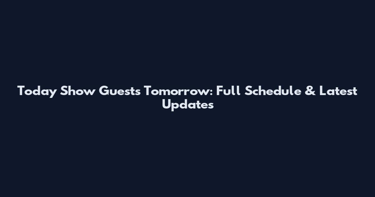 Today Show Guests Tomorrow: Full Schedule & Latest Updates