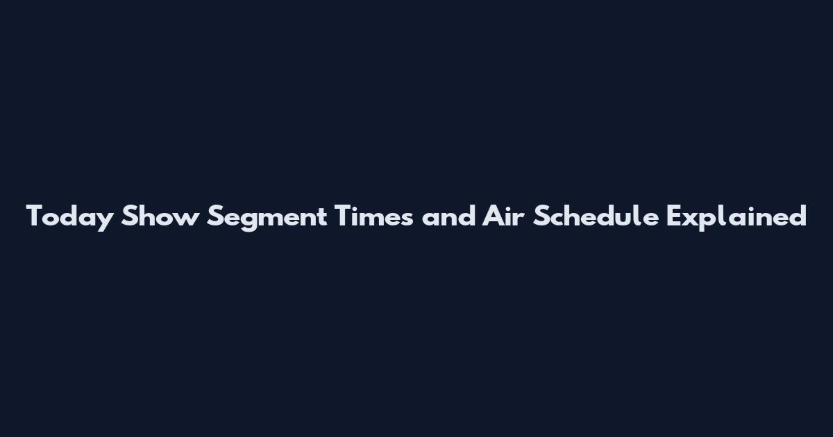 Today Show Segment Times and Air Schedule Explained