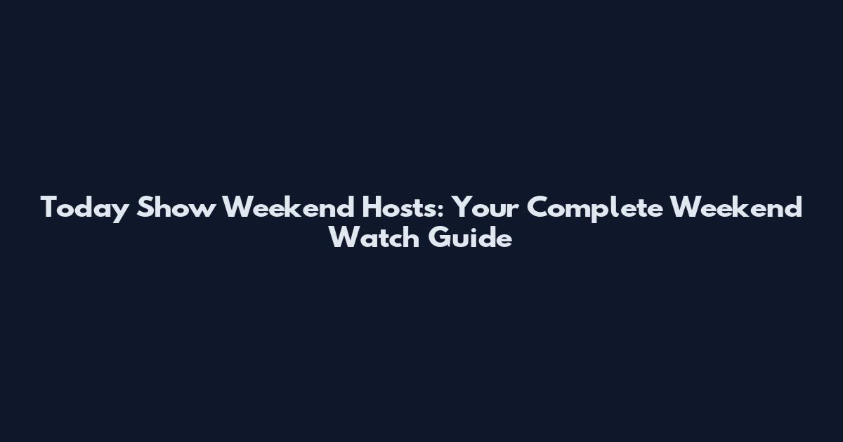 Today Show Weekend Hosts: Your Complete Weekend Watch Guide