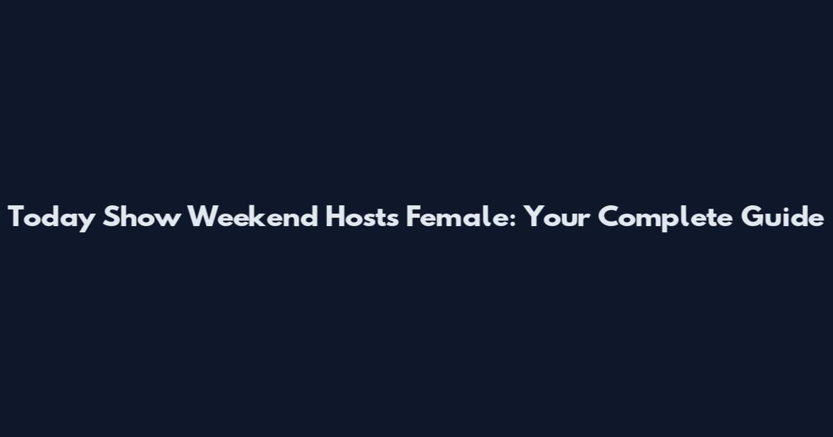 Today Show Weekend Hosts Female: Your Complete Guide