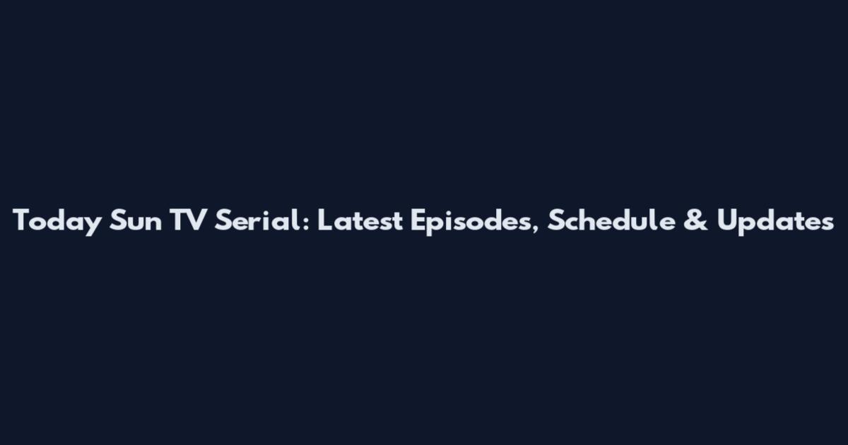 Today Sun TV Serial: Latest Episodes, Schedule & Updates