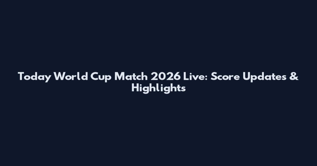 Today World Cup Match 2026 Live: Score Updates & Highlights