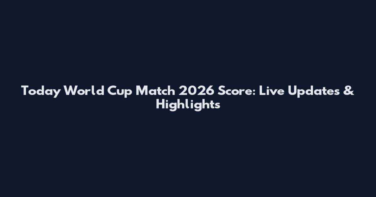Today World Cup Match 2026 Score: Live Updates & Highlights