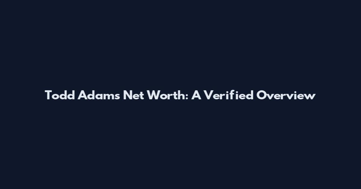 Todd Adams Net Worth: A Verified Overview