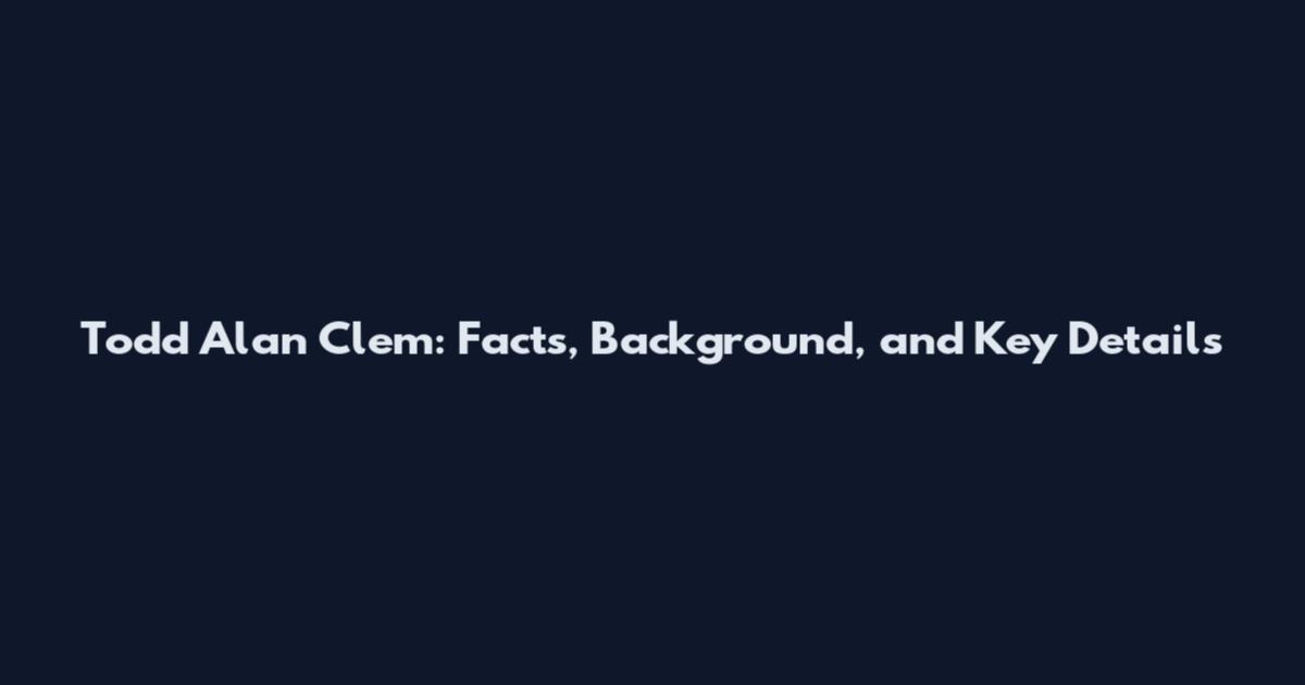 Todd Alan Clem: Facts, Background, and Key Details