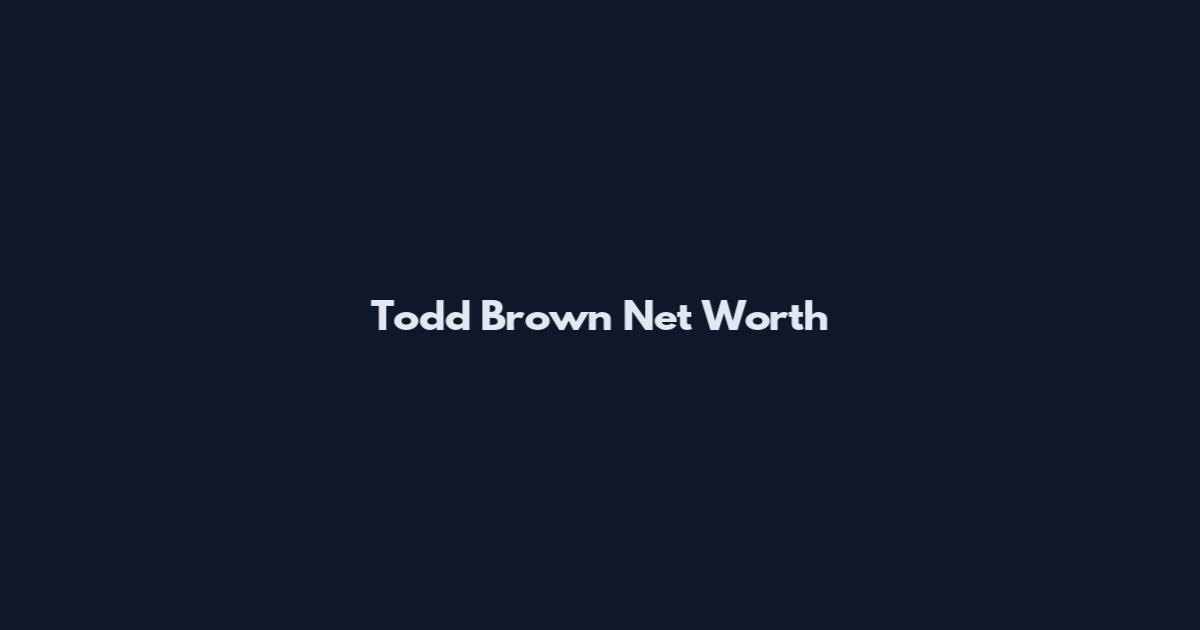 Todd Brown Net Worth