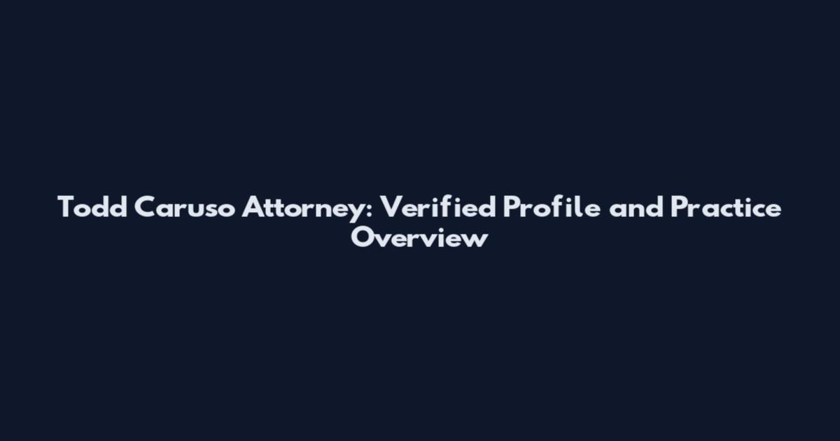 Todd Caruso Attorney: Verified Profile and Practice Overview