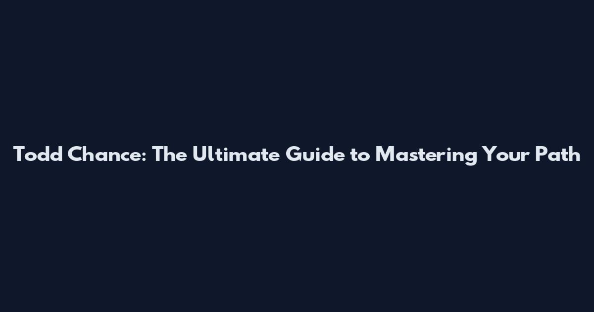 Todd Chance: The Ultimate Guide to Mastering Your Path