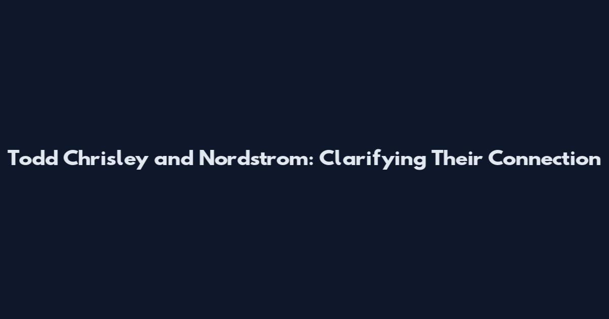 Todd Chrisley and Nordstrom: Clarifying Their Connection
