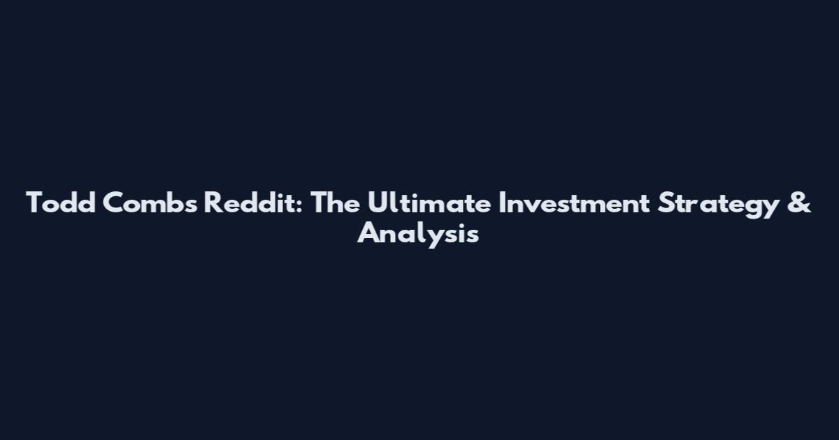 Todd Combs Reddit: The Ultimate Investment Strategy & Analysis