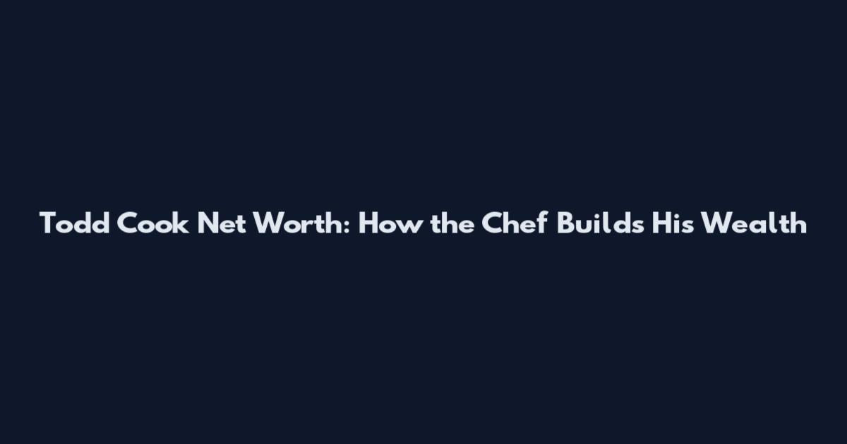 Todd Cook Net Worth: How the Chef Builds His Wealth
