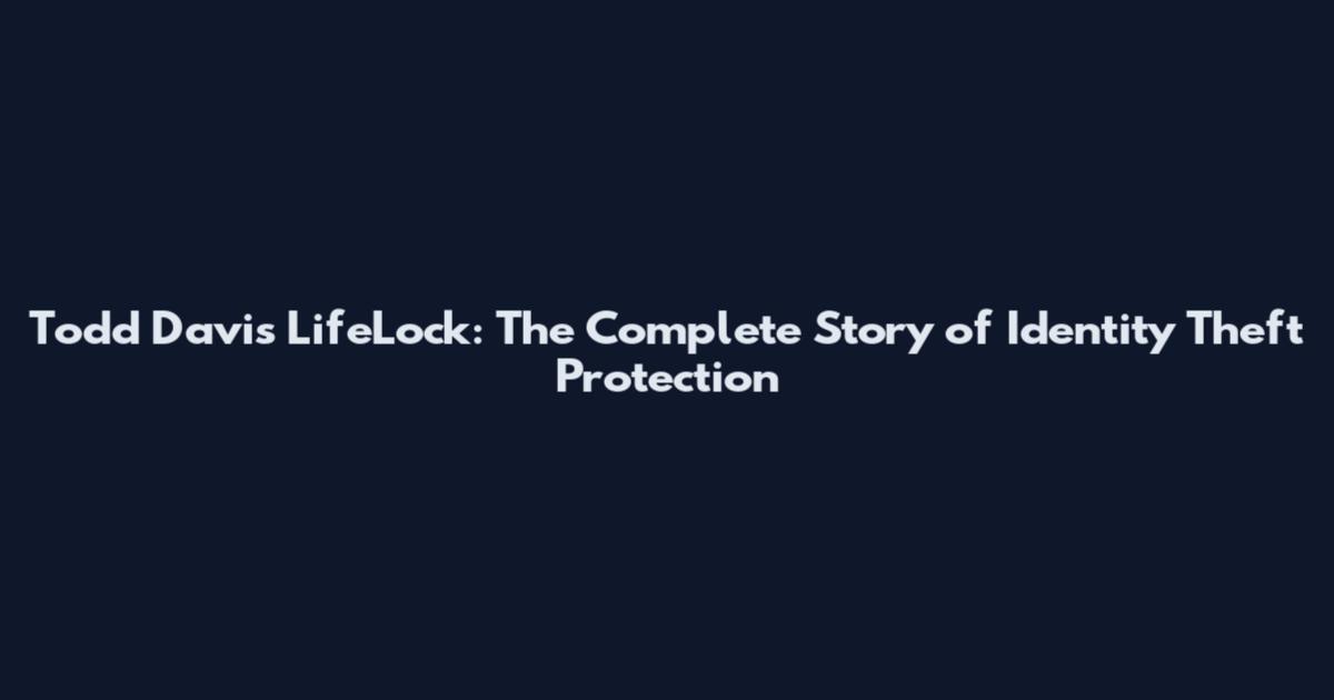 Todd Davis LifeLock: The Complete Story of Identity Theft Protection