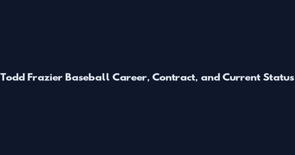 Todd Frazier Baseball Career, Contract, and Current Status