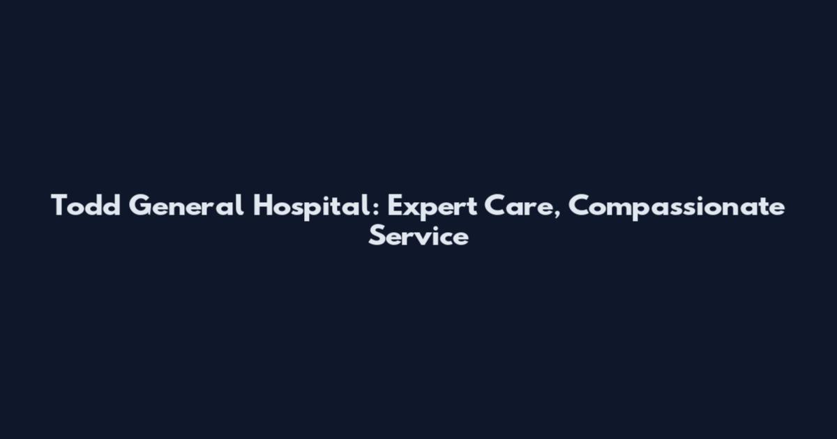 Todd General Hospital: Expert Care, Compassionate Service
