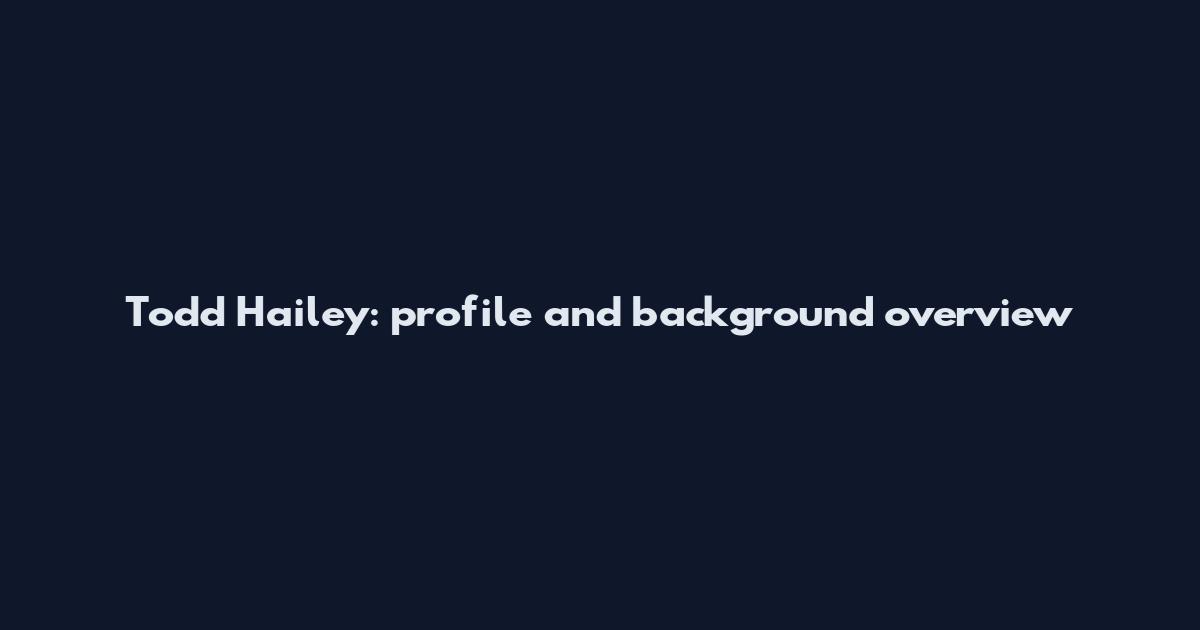 Todd Hailey: profile and background overview