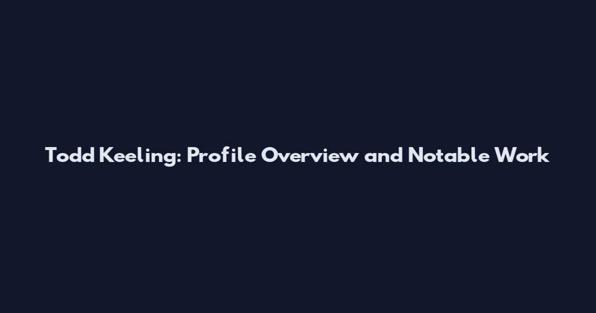 Todd Keeling: Profile Overview and Notable Work