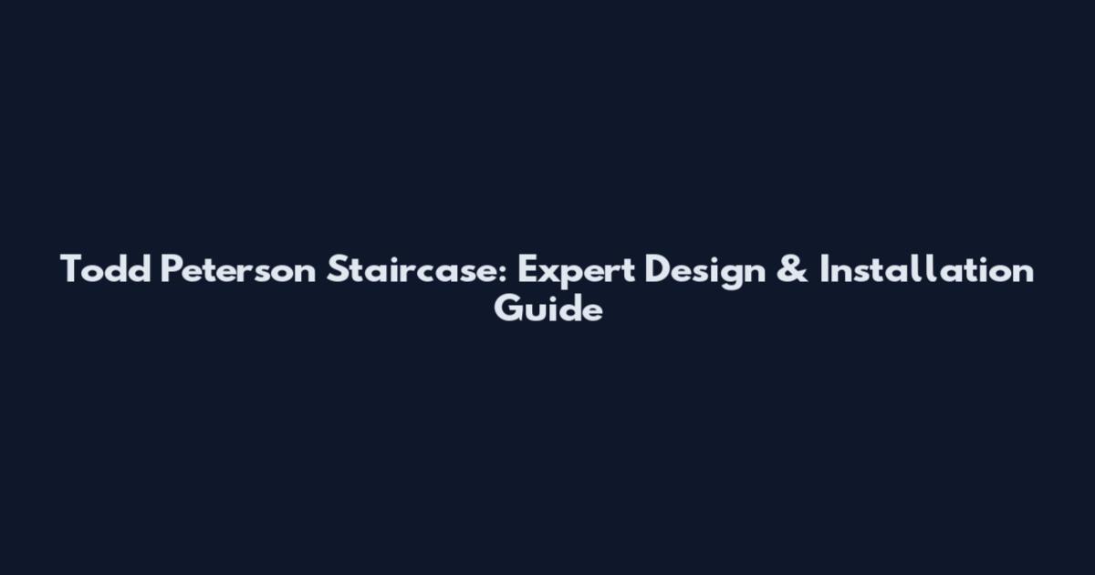 Todd Peterson Staircase: Expert Design & Installation Guide