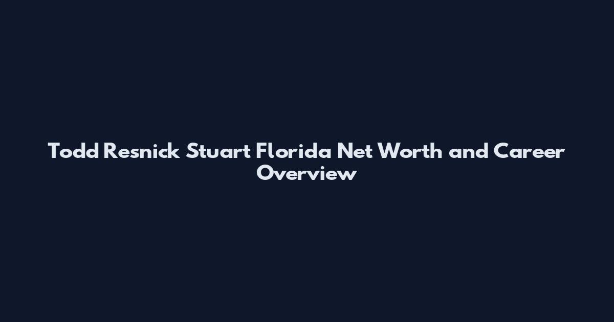Todd Resnick Stuart Florida Net Worth and Career Overview