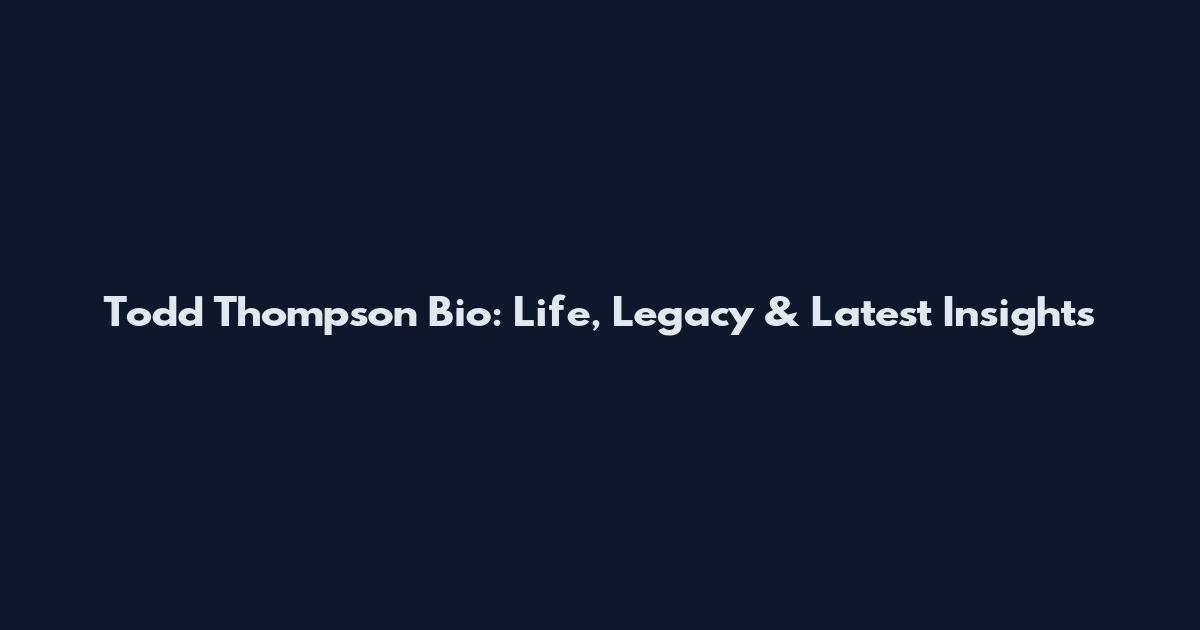 Todd Thompson Bio: Life, Legacy & Latest Insights