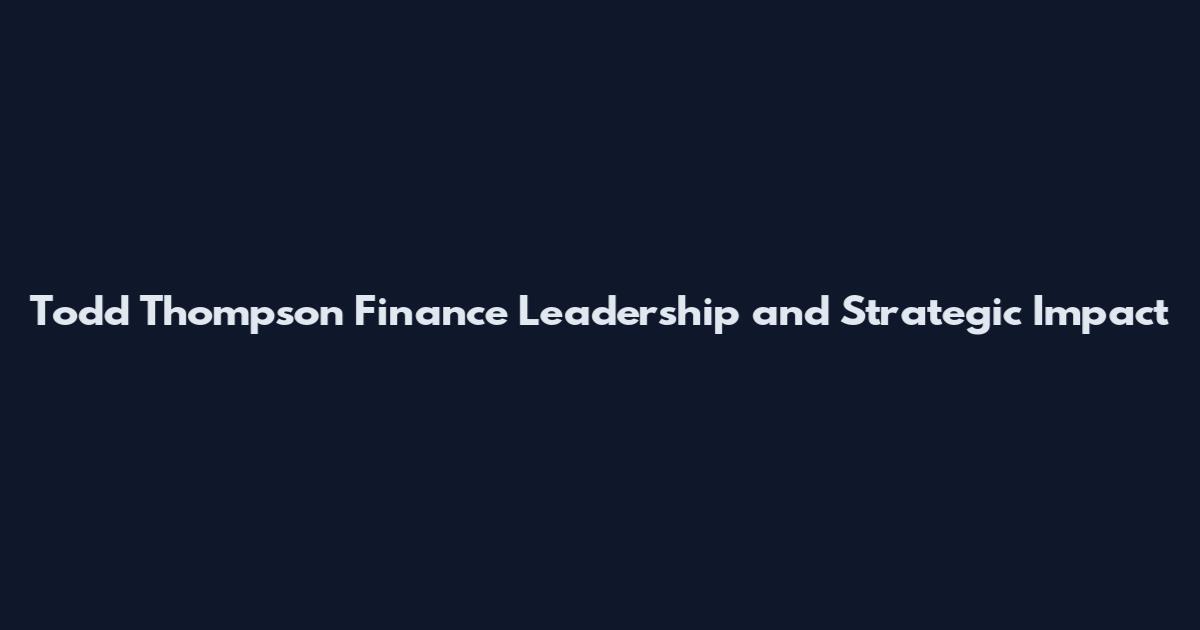 Todd Thompson Finance Leadership and Strategic Impact