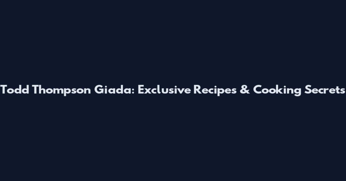 Todd Thompson Giada: Exclusive Recipes & Cooking Secrets