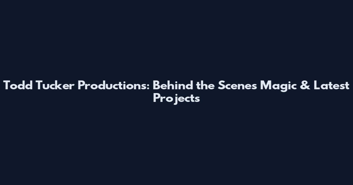 Todd Tucker Productions: Behind the Scenes Magic & Latest Projects