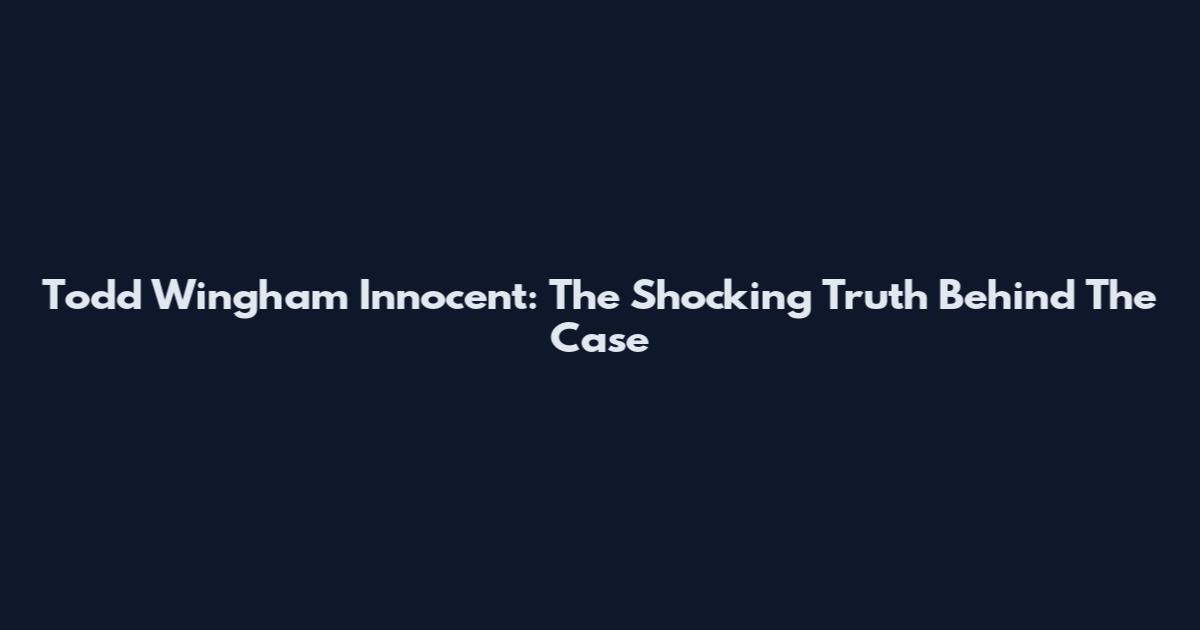 Todd Wingham Innocent: The Shocking Truth Behind The Case