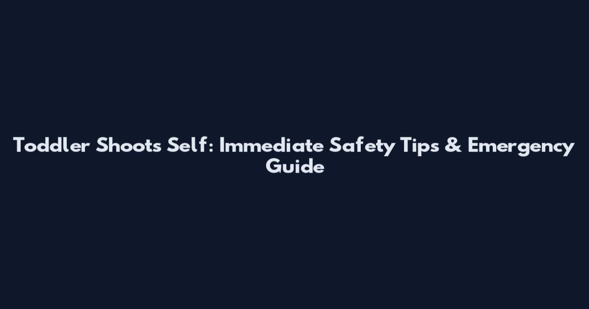 Toddler Shoots Self: Immediate Safety Tips & Emergency Guide