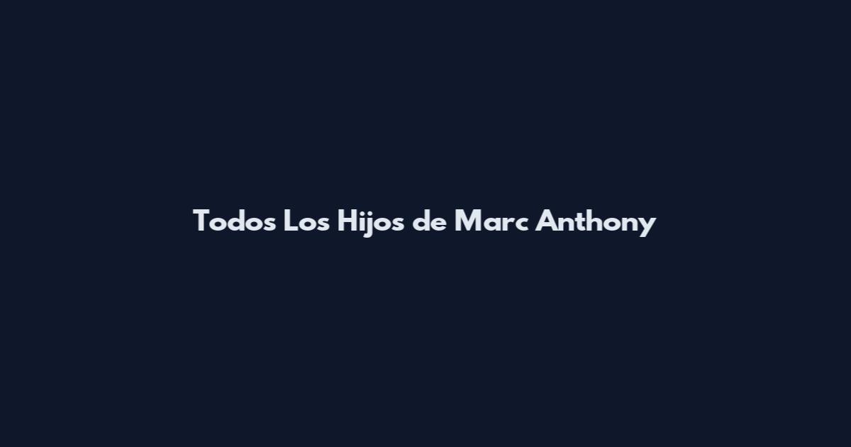 Todos Los Hijos de Marc Anthony