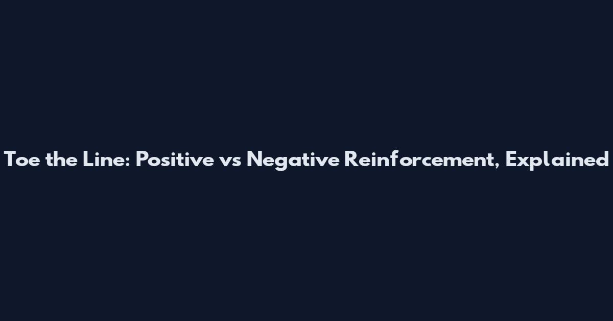 Toe the Line: Positive vs Negative Reinforcement, Explained