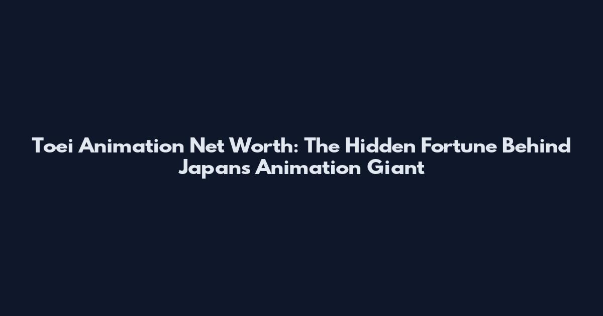 Toei Animation Net Worth: The Hidden Fortune Behind Japan's Animation Giant