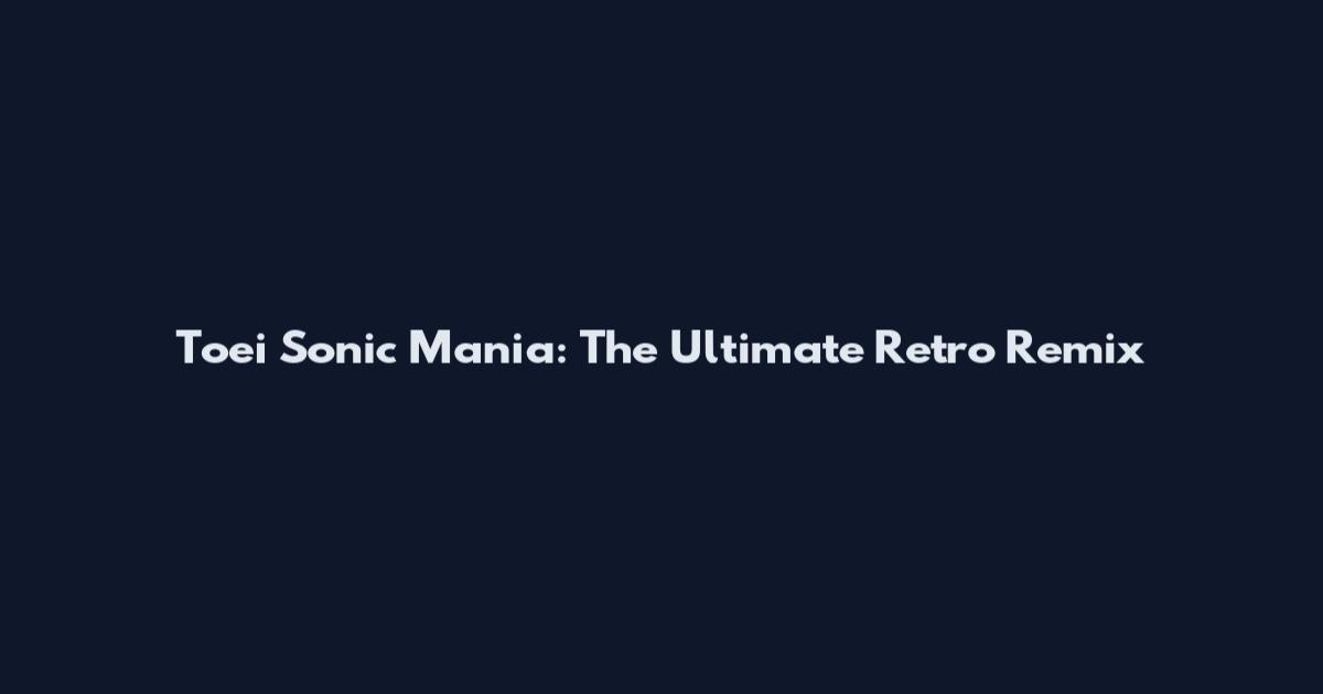 Toei Sonic Mania: The Ultimate Retro Remix