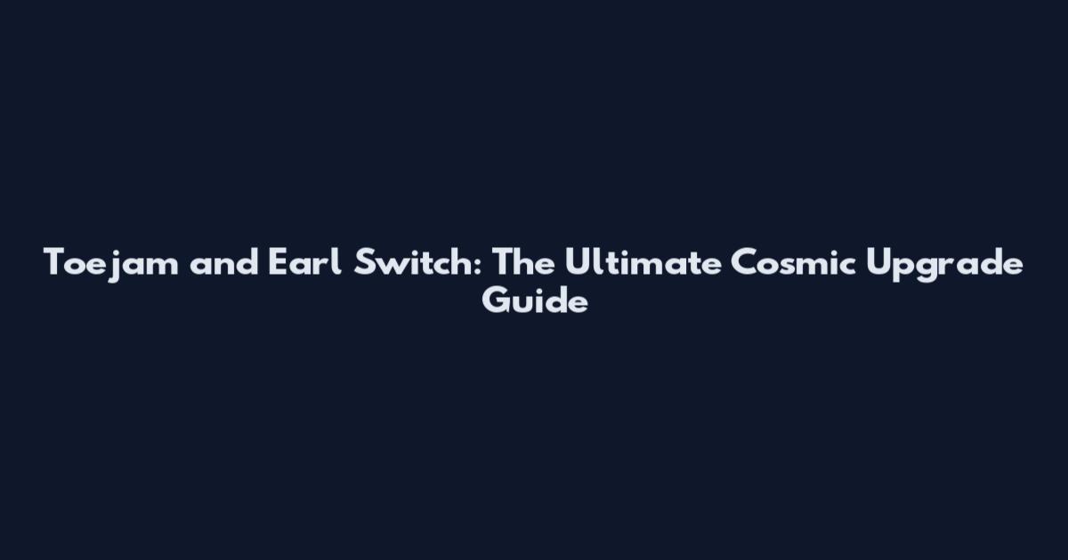 Toejam and Earl Switch: The Ultimate Cosmic Upgrade Guide